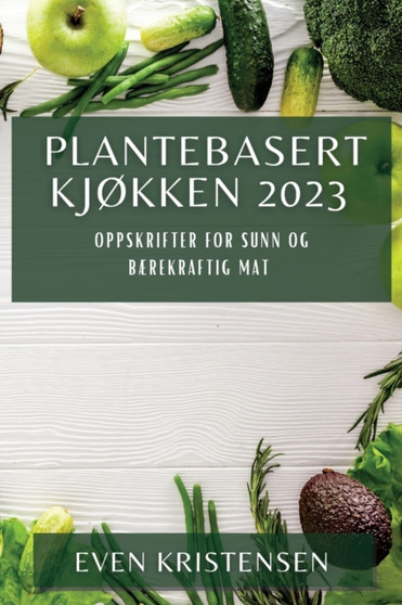 Plantebasert Kjokken 2023 : Oppskrifter for Sunn og Baerekraftig Mat