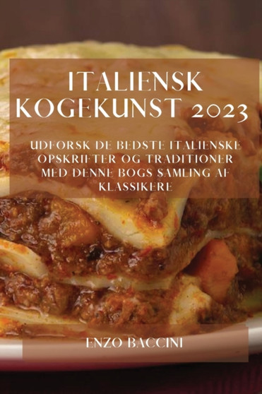 Italiensk Kogekunst 2023 : Udforsk De Bedste Italienske Opskrifter Og Traditioner Med Denne Bogs Samling Af Klassikere