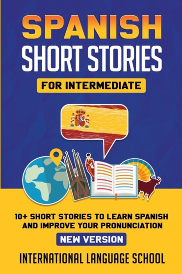 Spanish Short Stories for Intermediate (New Version) : 10+ Short Stories to Learn Spanish and Improve your Pronunciation