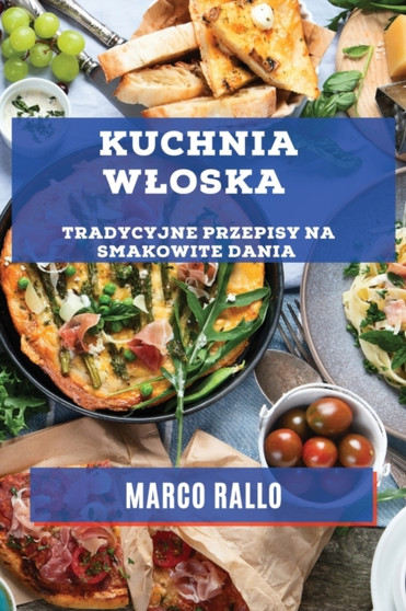Kuchnia Wloska : Tradycyjne Przepisy na Smakowite Dania