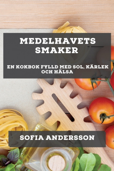 Medelhavets Smaker : En Kokbok Fylld med Sol, Karlek och Halsa