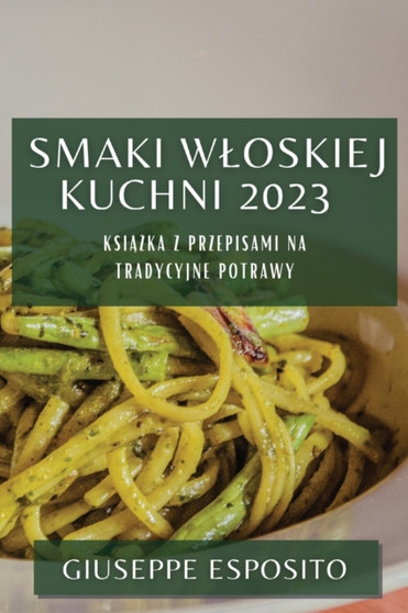 Smaki Wloskiej Kuchni 2023 : Ksi&261;&380;ka z Przepisami na Tradycyjne Potrawy
