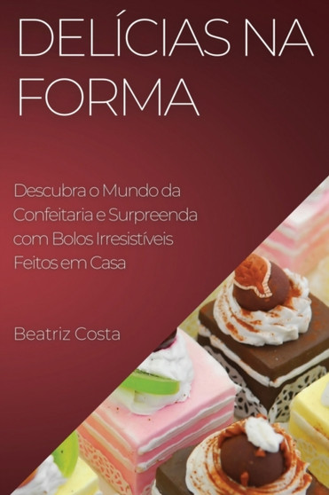 Delicias na Forma : Descubra o Mundo da Confeitaria e Surpreenda com Bolos Irresistiveis Feitos em Casa