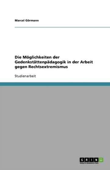 Die Moeglichkeiten der Gedenkstattenpadagogik in der Arbeit gegen Rechtsextremismus