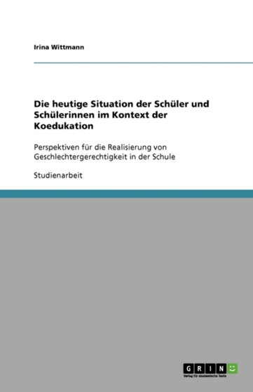 Die heutige Situation der Schuler und Schulerinnen im Kontext der Koedukation : Perspektiven fur die Realisierung von Geschlechtergerechtigkeit in der Schule Die heutige Situation der Schuler und Schulerinnen im Kontext der Koedukation : Perspektiven fur die Realisierung von Geschlechtergerechtigkeit in der Schule