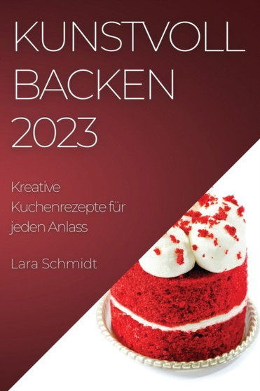 Kunstvoll Backen 2023 : Kreative Kuchenrezepte fur jeden Anlass
