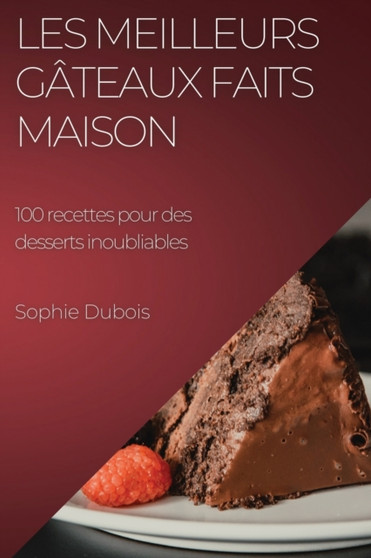 Les meilleurs gateaux faits maison : 100 recettes pour des desserts inoubliables