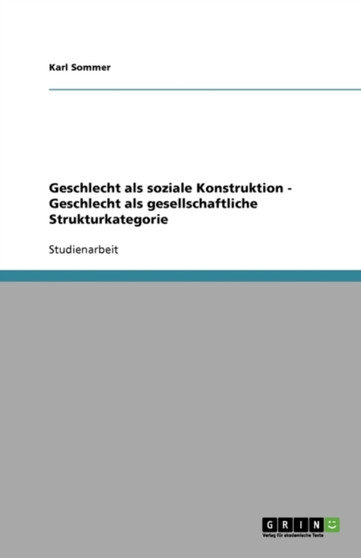 Geschlecht als soziale Konstruktion - Geschlecht als gesellschaftliche Strukturkategorie Geschlecht als soziale Konstruktion - Geschlecht als gesellschaftliche Strukturkategorie