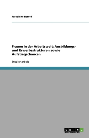 Frauen in der Arbeitswelt : Ausbildungs- und Erwerbsstrukturen sowie Aufstiegschancen