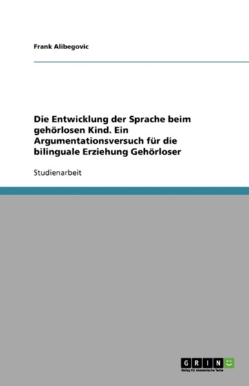 Die Entwicklung der Sprache beim gehoerlosen Kind. Ein Argumentationsversuch fur die bilinguale Erziehung Gehoerloser