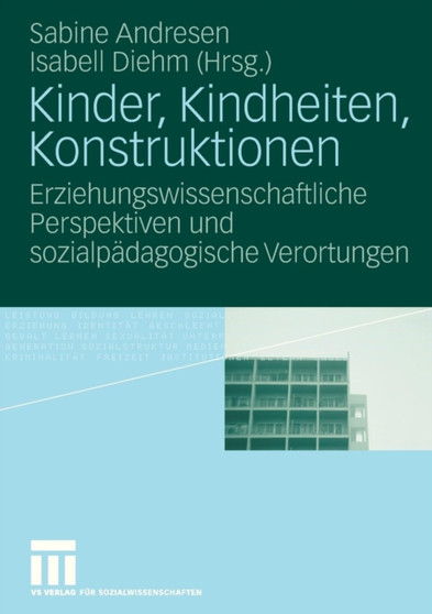 Kinder, Kindheiten, Konstruktionen : Erziehungswissenschaftliche Perspektiven und sozialpadagogische Verortungen