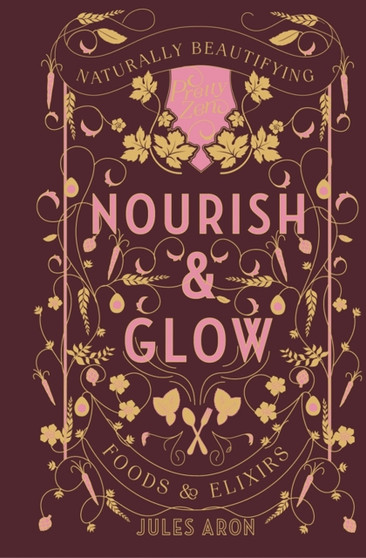 Nourish & Glow : Naturally Beautifying Foods & Elixirs : 0