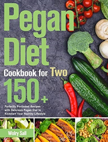 Pegan Diet Cookbook for Two : 150+ Perfectly Portioned Recipes with Delicious Pegan Diet to Kickstart Your Healthy Lifestyle