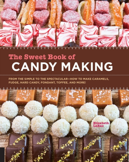 The Sweet Book of Candy Making : From the Simple to the Spectacular-How to Make Caramels, Fudge, Hard Candy, Fondant, Toffee, and More!