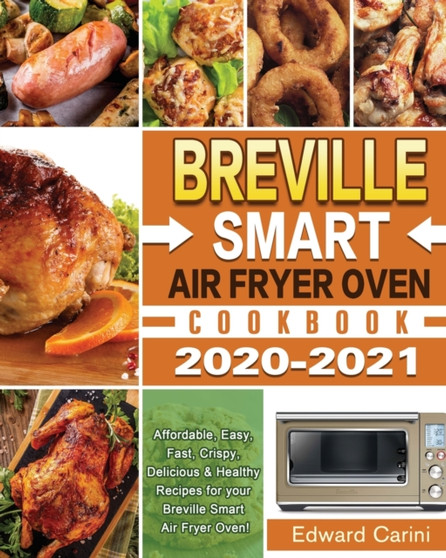 Breville Smart Air Fryer Oven Cookbook 2020-2021 : Affordable, Easy, Fast, Crispy, Delicious & Healthy Recipes for your Breville Smart Air Fryer Oven!