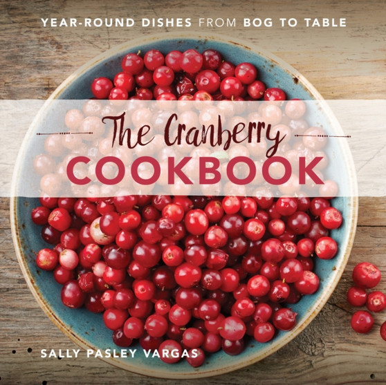 The Cranberry Cookbook : Year-Round Dishes From Bog to Table