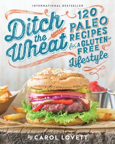 Ditch The Wheat : 120 Paleo Recipes for a Gluten-Free Lifestyle