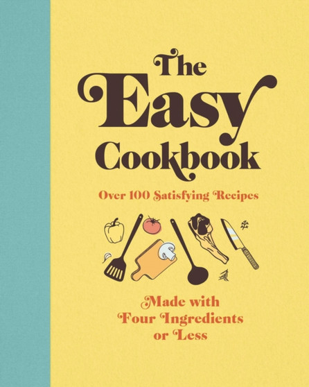The Easy Cookbook : Over 100 Satisfying Recipes Made with Four Ingredients or Less