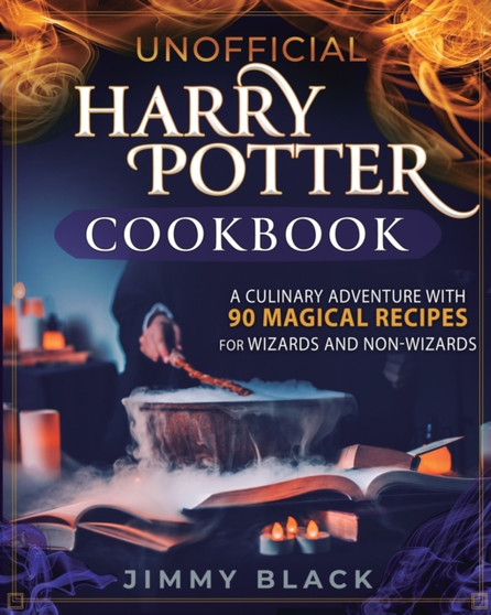 Unofficial Harry Potter Cookbook : A Culinary Adventure With 90 Magical Recipes For Wizards And Non-Wizards