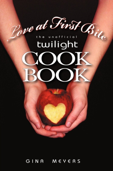 Love at First Bite : The Unofficial Twilight Cookbook