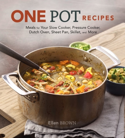 One Pot Recipes : Meals for your Slow Cooker, Pressure Cooker, Dutch Oven, Sheet Pan, Skillet, and More