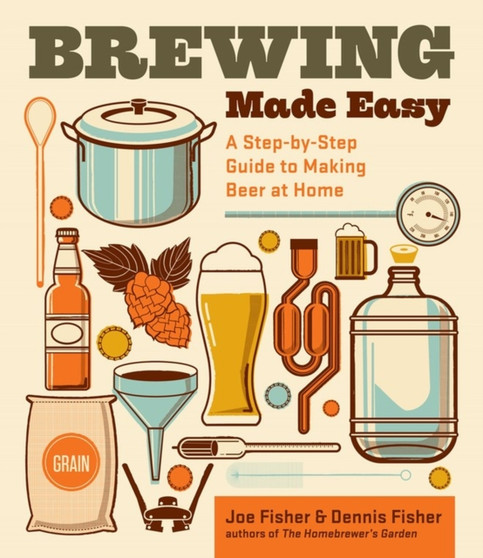 Brewing Made Easy, 2nd Edition : A Step-by-Step Guide to Making Beer at Home
