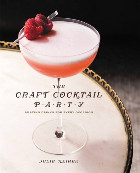 The Craft Cocktail Party : Amazing Drinks for Every Occasion