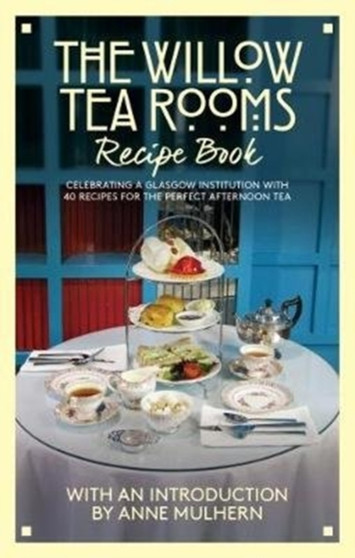 The Willow Tea Rooms Recipe Book : Celebrating a Glasgow institution with 40 recipes for the perfect afternoon tea