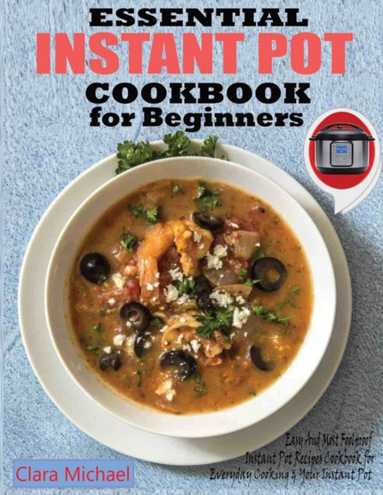 Essential Instant Pot Cookbook for Beginners : Easy & Most Foolproof Instant Pot Recipes Cookbook for Everyday Cooking And your Instant Pot