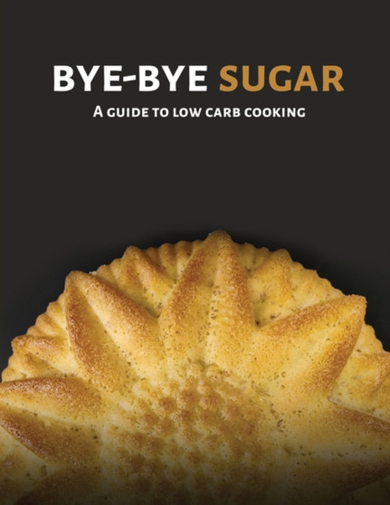 Bye-Bye Sugar : A Guide to Low-Carb Cooking