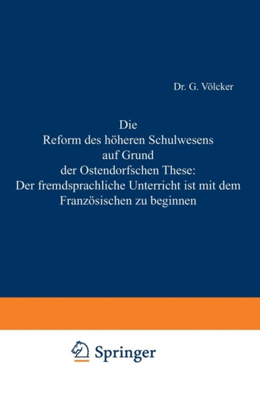 Die Reform des hoeheren Schulwesens auf Grund der Ostendorfschen These: Der fremdsprachliche Unterricht ist mit dem Franzoesischen zu beginnen