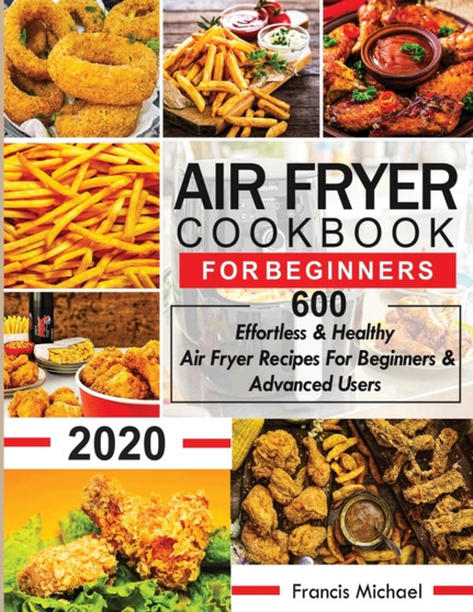 Air Fryer Cookbook for Beginners : 600 Effortless & Healthy Air Fryer Recipes for Beginners & Advanced Users: 600 Effortless & Healthy Air Fryer Recipes for Beginners & Advanced User