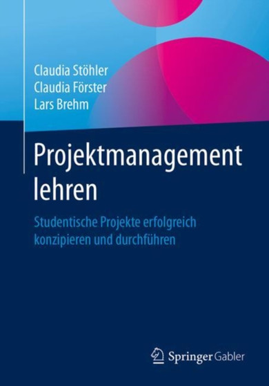 Projektmanagement lehren : Studentische Projekte erfolgreich konzipieren und durchfuhren