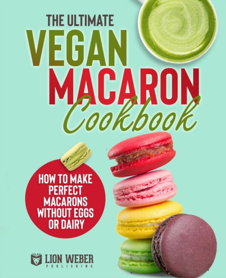 The Ultimate Vegan Macaron Cookbook : How to Make Perfect Macarons Without Eggs or Dairy : 4