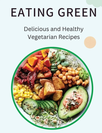 Eating Green : Delicious and Healthy Vegetarian Recipes