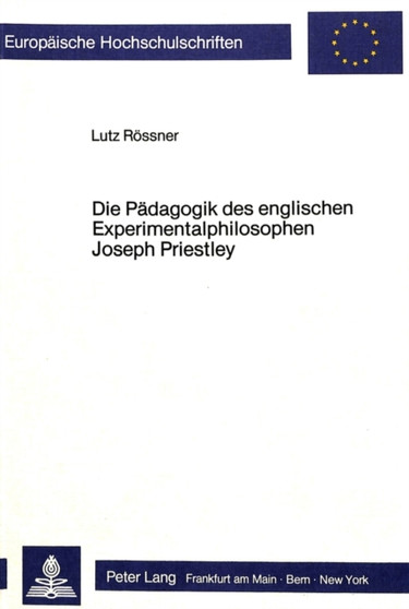 Die Paedagogik des englischen Experimentalphilosophen Joseph Priestley : Philosophische Studien zur Geschichte der empirischen Paedagogik III. Die Paedagogik des englischen Experimentalphilosophen Joseph Priestley : Philosophische Studien zur Geschichte der empirischen Paedagogik III.