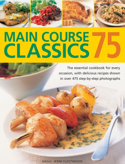 75 Main Course Classics : The Essential Cookbook for Every Occasion, with Delicious Recipes Shown in Over 475 Step-by-Step Photographs