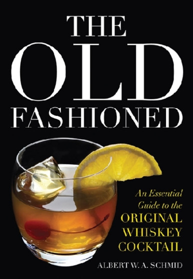 The Old Fashioned : An Essential Guide to the Original Whiskey Cocktail