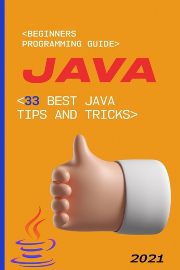 Java : 2021 Beginners Programming Guide. 33 Best Java Tips and Tricks