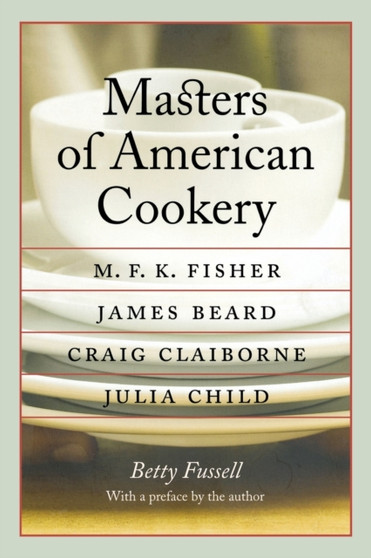 Masters of American Cookery : M. F. K. Fisher, James Beard, Craig Claiborne, Julia Child
