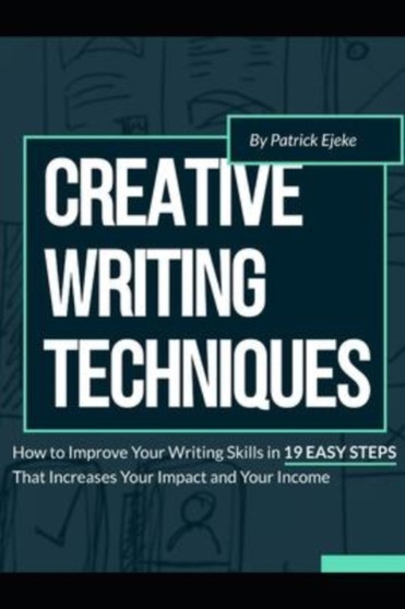 Creative Writing Techniques : How to Improve Your Writing Skills in 19 Easy Steps That Increases Your Impact and Your Income