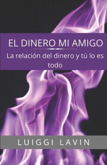 El Dinero Mi Amigo : La Relacion del Dinero y Tu, Lo Es Todo.