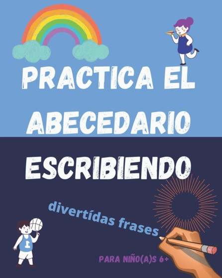 Practica el abecedario escribiendo : Libro de ejercicios de caligrafia usando el abecedario y divertidas frases para ninos y ninas de 6 anos en adelante.