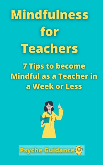 Mindfulness for Teachers : 7 Tips to become Mindful as a Teacher in a Week or Less Mindfulness for teachers and educators Simple skills for mindfulness as a teacher Mindfulness practicing
