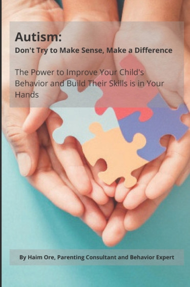 Autism : Don't Try to Make Sense, Make a Difference: The Power To Improve Your Child's Behavior And Build Their Skills Is In Your Hands Autism : Don't Try to Make Sense, Make a Difference: The Power To Improve Your Child's Behavior And Build Their Skills Is In Your Hands