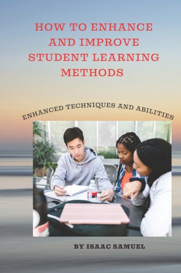 How to Enhance and Improve Student Learning Methods : Enhanced techniques and abilities