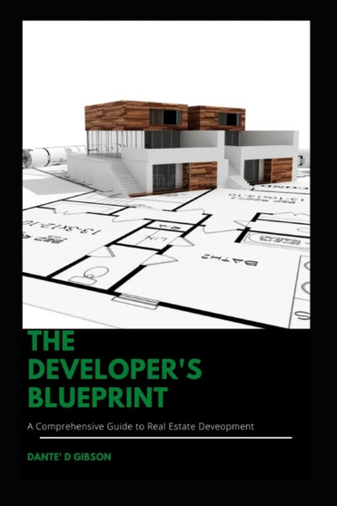 The Developer's Blueprint : A Comprehensive Guide to Real Estate Development