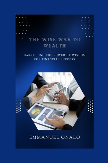 The Wise Way to Wealth : Harnessing the Power of Wisdom for Financial Success