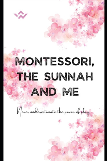 Montessori, the Sunnah and Me : A Guide to Early Childhood Education