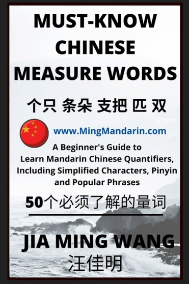 Must-Know Chinese Measure Words : A Beginner's Guide to Learn Mandarin Chinese Quantifiers, Including Simplified Characters, Pinyin and Popular Phrases